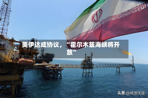 美伊达成协议	，“霍尔木兹海峡将开放”-第1张图片