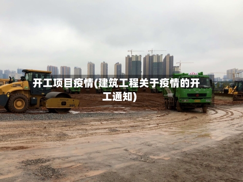 开工项目疫情(建筑工程关于疫情的开工通知)-第1张图片