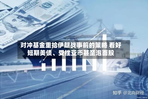 对冲基金重拾伊朗战事前的策略 看好短期美债	、受挫亚币甚至泡面股-第1张图片