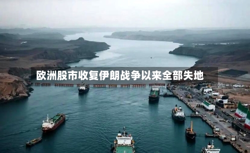 欧洲股市收复伊朗战争以来全部失地-第2张图片
