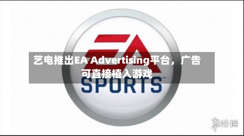 艺电推出EA Advertising平台	，广告可直接植入游戏-第2张图片