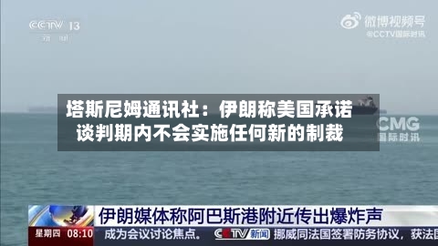 塔斯尼姆通讯社：伊朗称美国承诺谈判期内不会实施任何新的制裁-第1张图片