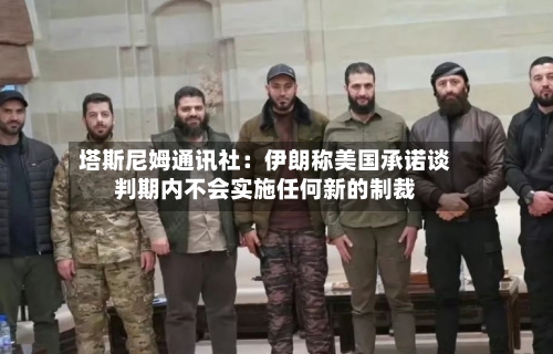 塔斯尼姆通讯社：伊朗称美国承诺谈判期内不会实施任何新的制裁-第2张图片