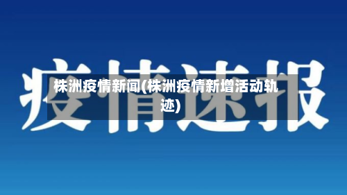 株洲疫情新闻(株洲疫情新增活动轨迹)-第2张图片