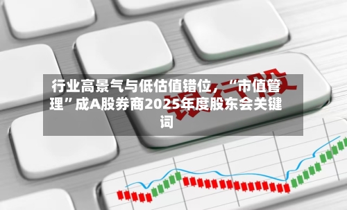 行业高景气与低估值错位，“市值管理”成A股券商2025年度股东会关键词-第1张图片