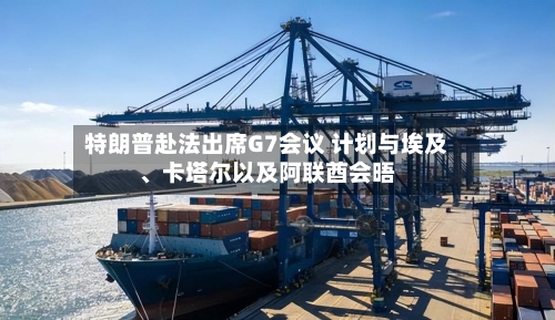 特朗普赴法出席G7会议 计划与埃及、卡塔尔以及阿联酋会晤-第1张图片