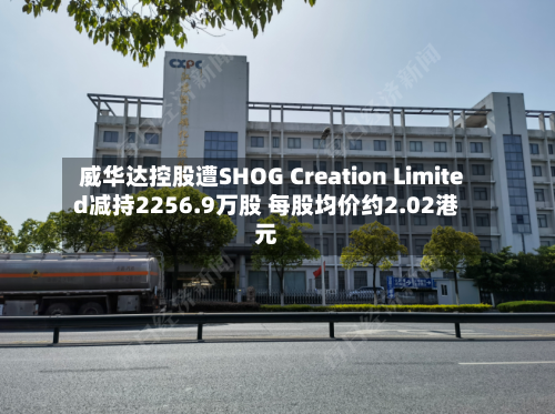 威华达控股遭SHOG Creation Limited减持2256.9万股 每股均价约2.02港元-第2张图片