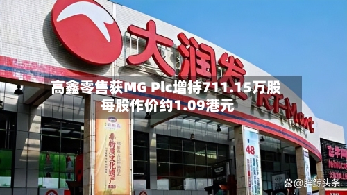 高鑫零售获MG Plc增持711.15万股 每股作价约1.09港元-第1张图片