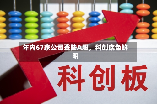 年内67家公司登陆A股	，科创底色鲜明-第1张图片