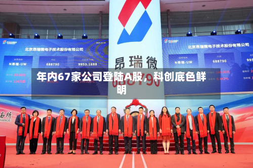 年内67家公司登陆A股	，科创底色鲜明-第3张图片
