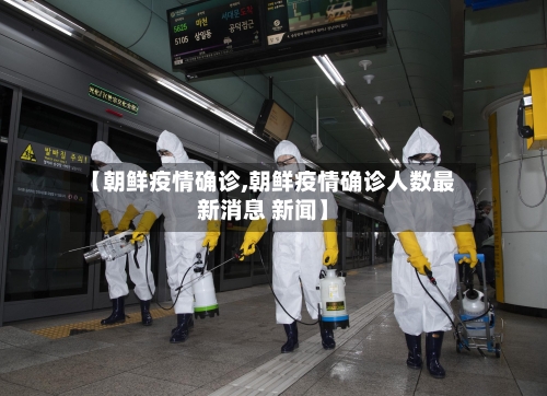 【朝鲜疫情确诊,朝鲜疫情确诊人数最新消息 新闻】-第1张图片
