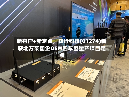 新客户+新定点，知行科技(01274)新获北方某国企OEM四车型量产项目定点-第1张图片