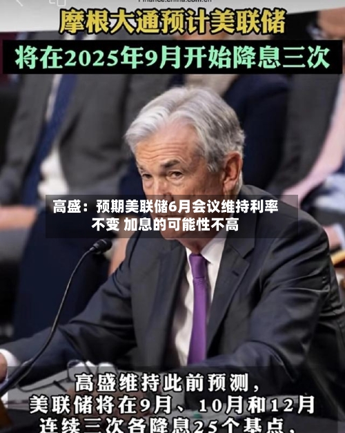 高盛:预期美联储6月会议维持利率不变 加息的可能性不高-第1张图片