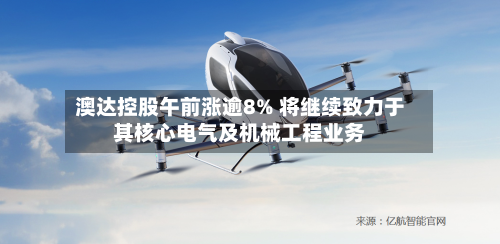 澳达控股午前涨逾8% 将继续致力于其核心电气及机械工程业务-第1张图片