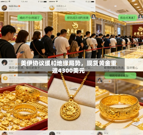 美伊协议缓和地缘局势	，现货黄金重返4300美元-第1张图片