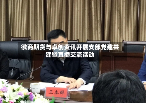 徽商期货与卓创资讯开展支部党建共建暨直播交流活动-第1张图片