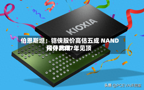 伯恩斯坦：铠侠股价高估五成 NAND闪存费用预计2027年见顶-第1张图片