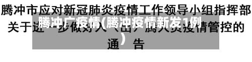 腾冲广疫情(腾冲疫情新发1例)-第1张图片