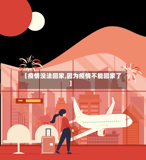 【疫情没法回家,因为疫情不能回家了】-第1张图片