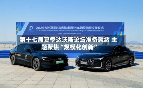 第十七届夏季达沃斯论坛准备就绪 主题聚焦“规模化创新	”-第1张图片