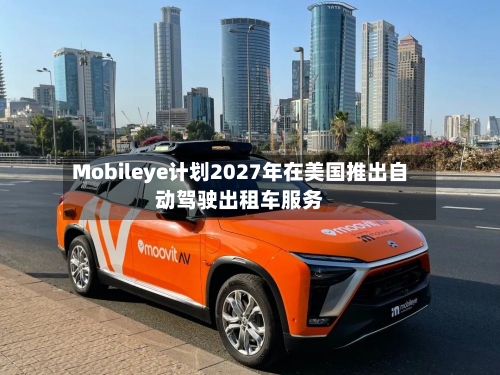 Mobileye计划2027年在美国推出自动驾驶出租车服务-第1张图片