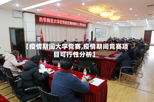 【疫情期间大学竞赛,疫情期间竞赛项目可行性分析】-第1张图片