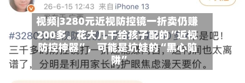 视频|3280元近视防控镜一折卖仍赚200多	。花大几千给孩子配的“近视防控神器”，可能是坑娃的“黑心陷阱	”-第1张图片
