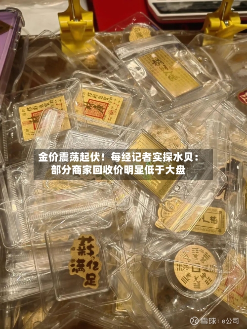 金价震荡起伏!每经记者实探水贝:部分商家回收价明显低于大盘-第1张图片