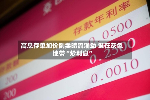 高息存单加价倒卖暗流涌动 谁在灰色地带“炒利息”-第1张图片