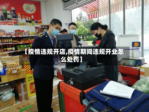 【疫情违规开店,疫情期间违规开业怎么处罚】-第1张图片