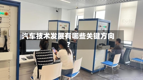 汽车技术发展有哪些关键方向?-第1张图片