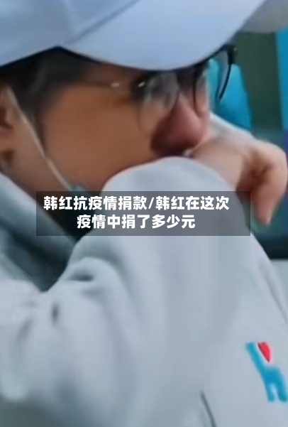韩红抗疫情捐款/韩红在这次疫情中捐了多少元-第3张图片