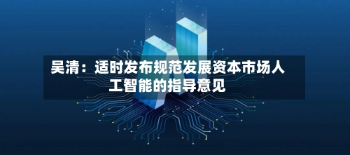 吴清：适时发布规范发展资本市场人工智能的指导意见-第1张图片